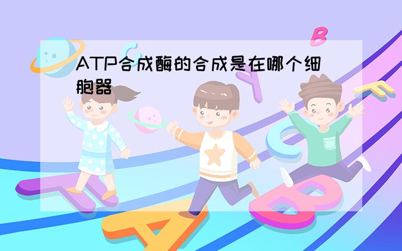 ATP合成酶的合成是在哪个细胞器