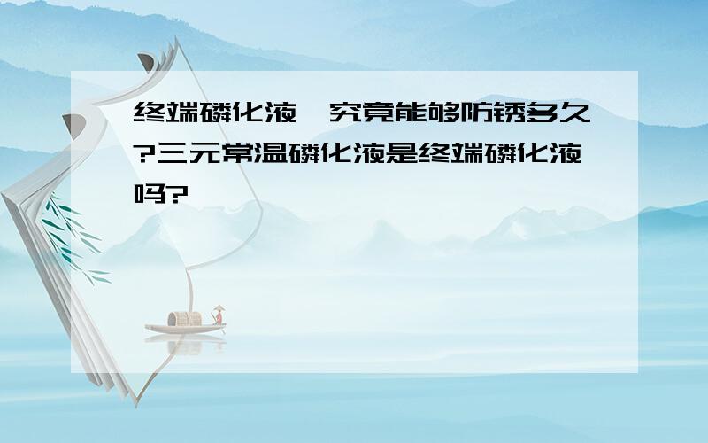 终端磷化液,究竟能够防锈多久?三元常温磷化液是终端磷化液吗?