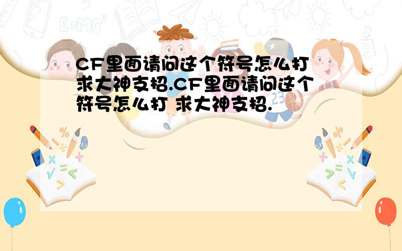 CF里面请问这个符号怎么打 求大神支招.CF里面请问这个符号怎么打 求大神支招.