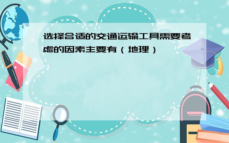 选择合适的交通运输工具需要考虑的因素主要有（地理）