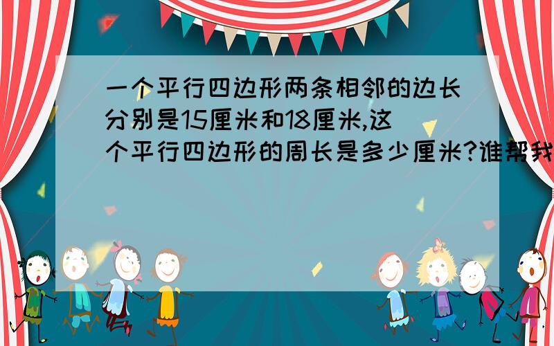 一个平行四边形两条相邻的边长分别是15厘米和18厘米,这个平行四边形的周长是多少厘米?谁帮我想一想?