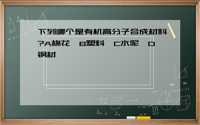 下列哪个是有机高分子合成材料?A棉花、B塑料、C水泥、D钢材