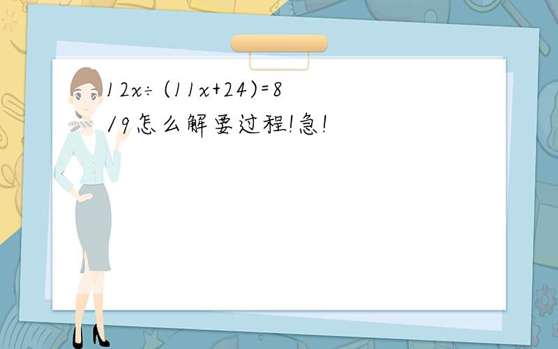 12x÷(11x+24)=8/9怎么解要过程!急!