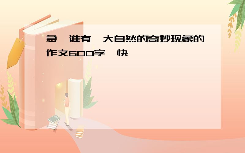 急,谁有,大自然的奇妙现象的作文600字,快