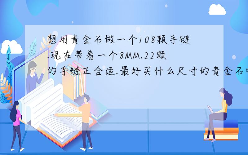 想用青金石做一个108颗手链.现在带着一个8MM.22颗的手链正合适.最好买什么尺寸的青金石呢