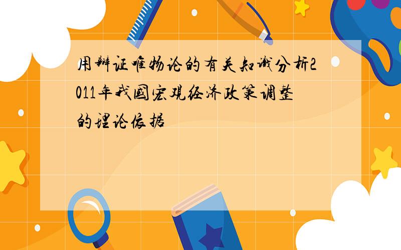 用辩证唯物论的有关知识分析2011年我国宏观经济政策调整的理论依据