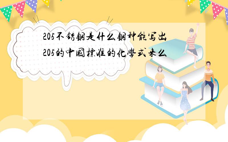 205不锈钢是什么钢种能写出205的中国标准的化学式来么