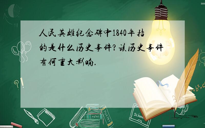 人民英雄纪念碑中1840年指的是什么历史事件?该历史事件有何重大影响.