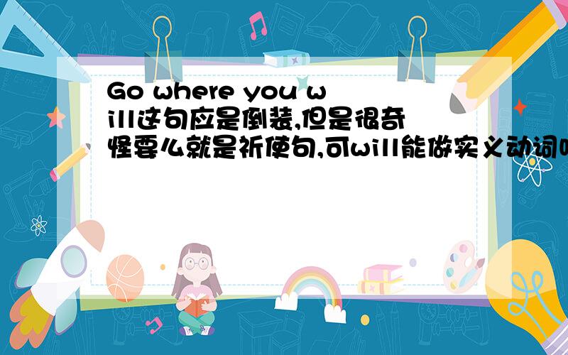 Go where you will这句应是倒装,但是很奇怪要么就是祈使句,可will能做实义动词吗?