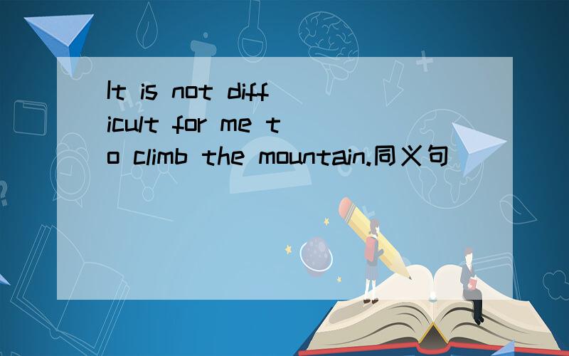 It is not difficult for me to climb the mountain.同义句