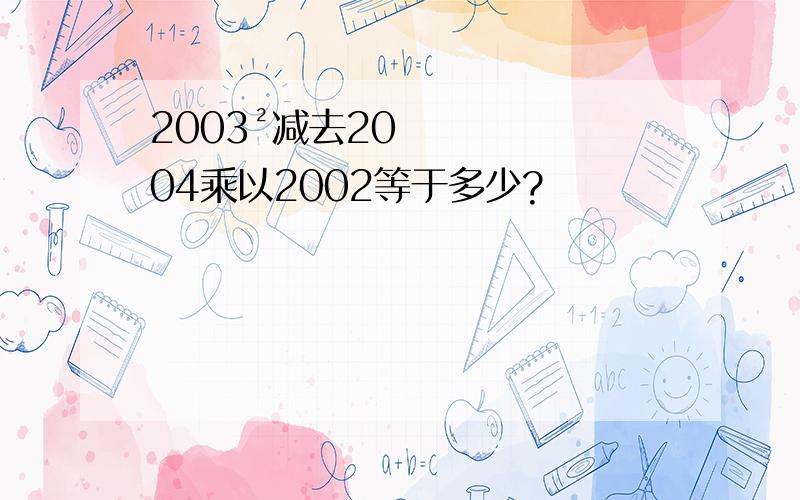 2003²减去2004乘以2002等于多少?