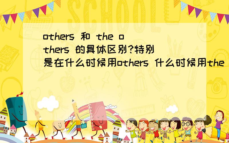 others 和 the others 的具体区别?特别是在什么时候用others 什么时候用the others