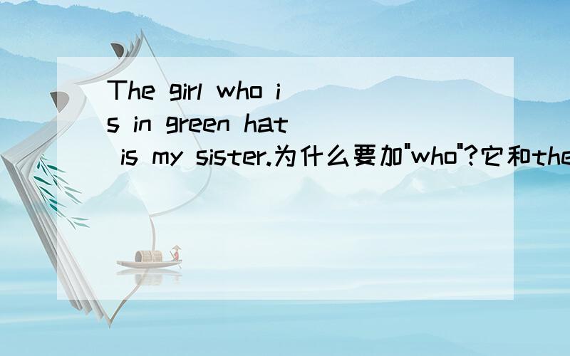 The girl who is in green hat is my sister.为什么要加