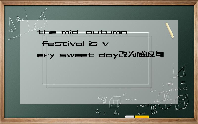 the mid-autumn festival is very sweet day改为感叹句