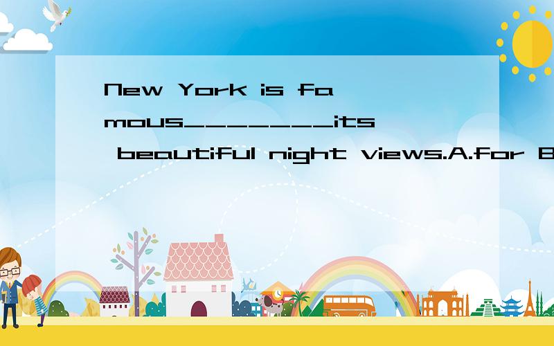 New York is famous_______its beautiful night views.A.for B.as C.in D.on选择填空