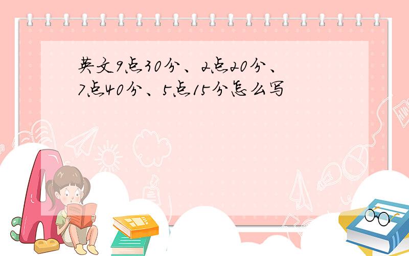 英文9点30分、2点20分、7点40分、5点15分怎么写