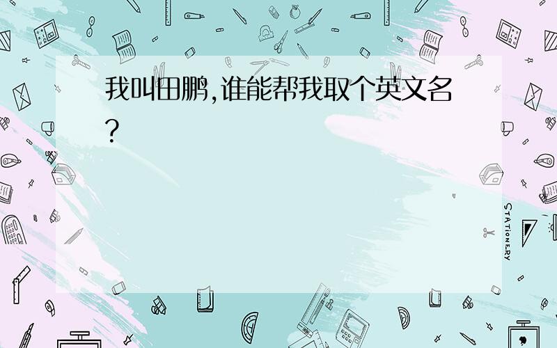 我叫田鹏,谁能帮我取个英文名?