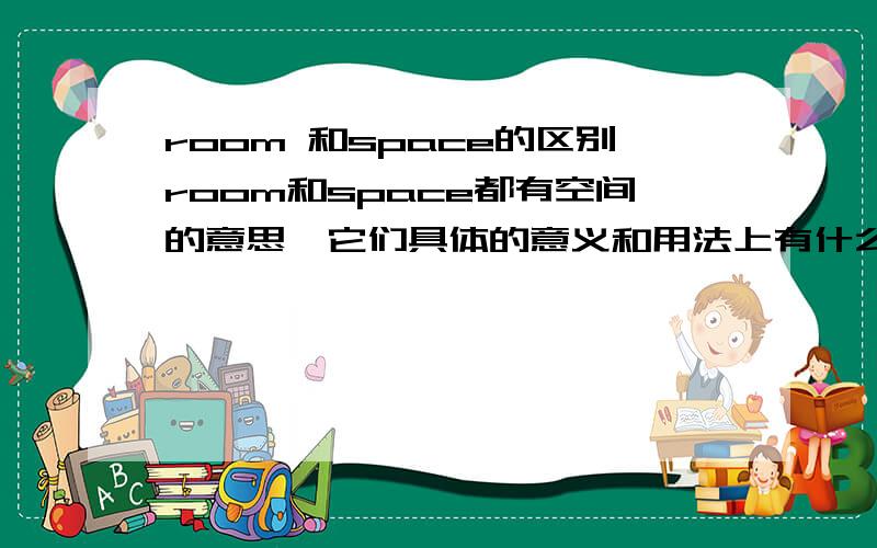 room 和space的区别room和space都有空间的意思,它们具体的意义和用法上有什么区别,请帮我辨析一下