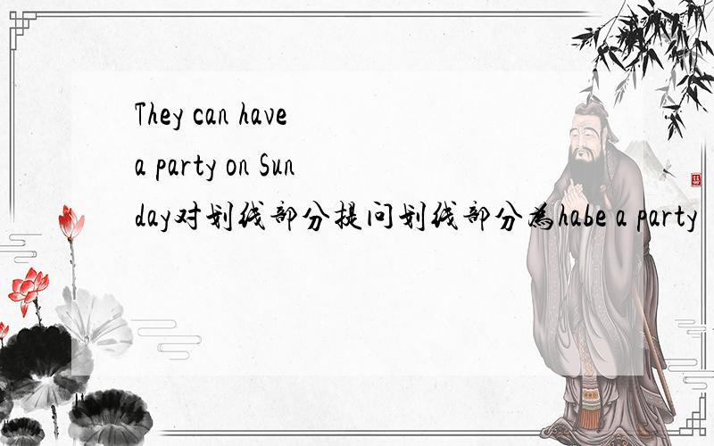 They can have a party on Sunday对划线部分提问划线部分为habe a party