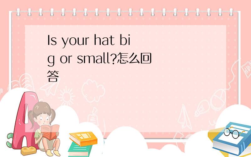 Is your hat big or small?怎么回答