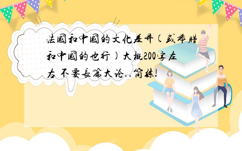 法国和中国的文化差异(或希腊和中国的也行)大概200字左右 不要长篇大论..简练!