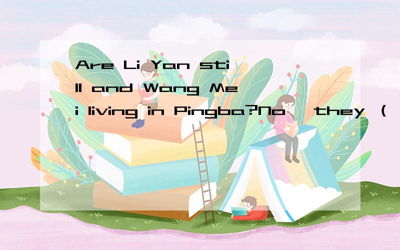 Are Li Yan still and Wang Mei living in Pingba?No ,they （）to ShanghaiA have moved B moved