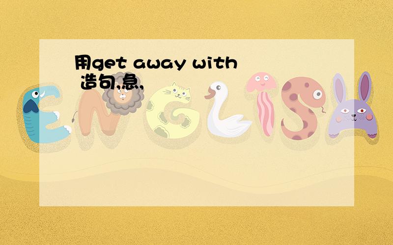 用get away with 造句,急,