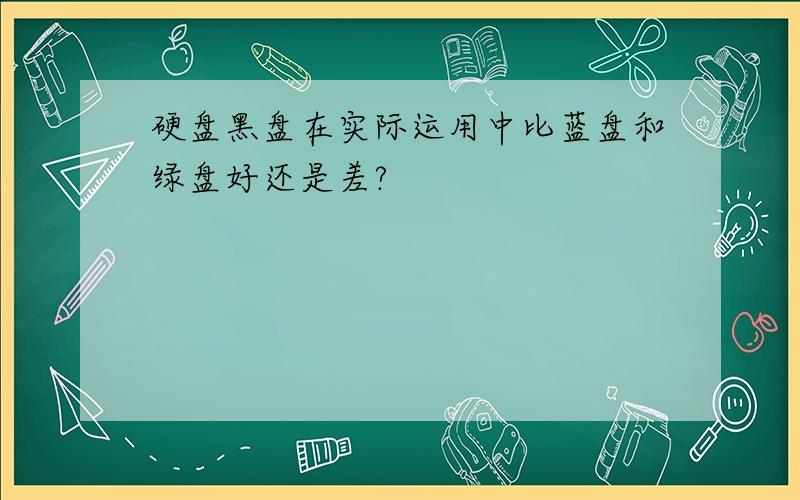 硬盘黑盘在实际运用中比蓝盘和绿盘好还是差?