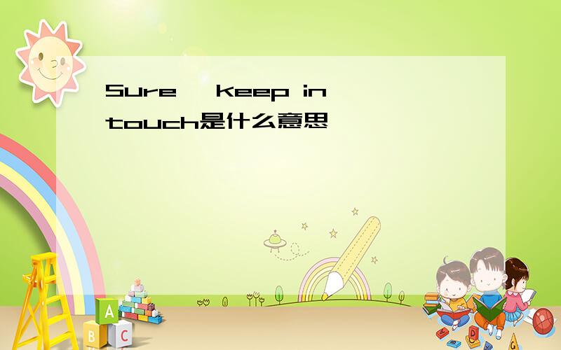 Sure, keep in touch是什么意思