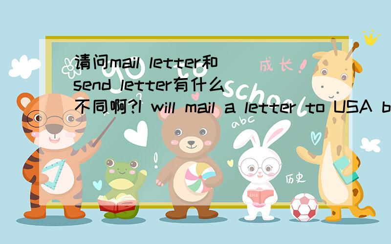 请问mail letter和send letter有什么不同啊?I will mail a letter to USA by airmail.可以用send吗?