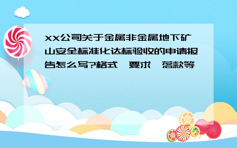 XX公司关于金属非金属地下矿山安全标准化达标验收的申请报告怎么写?格式、要求、落款等