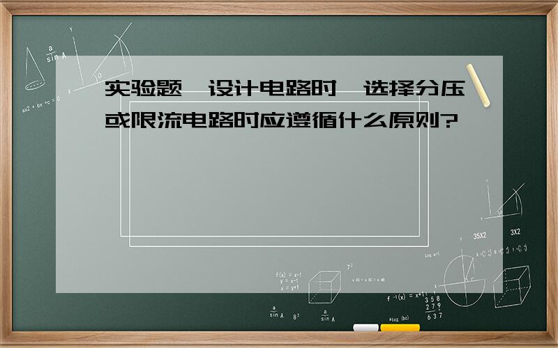 实验题,设计电路时,选择分压或限流电路时应遵循什么原则?