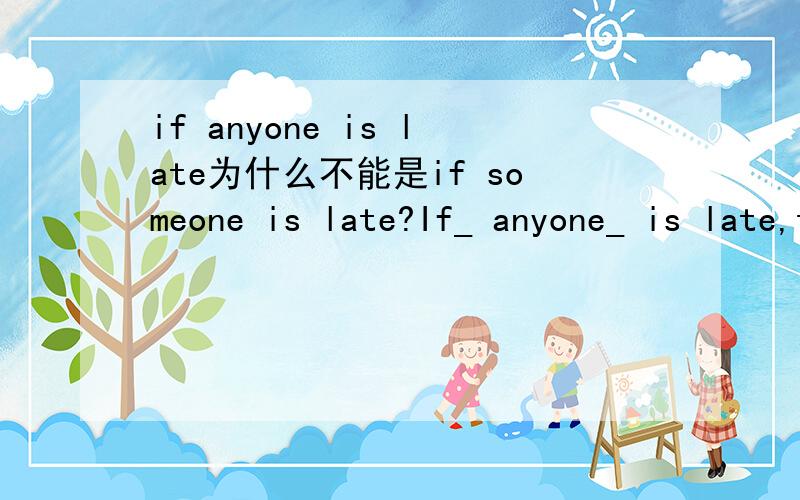 if anyone is late为什么不能是if someone is late?If_ anyone_ is late,the teacher will punish him or her.还有是不是everyone,anyone,someone,都用is,看成单数形式呢?