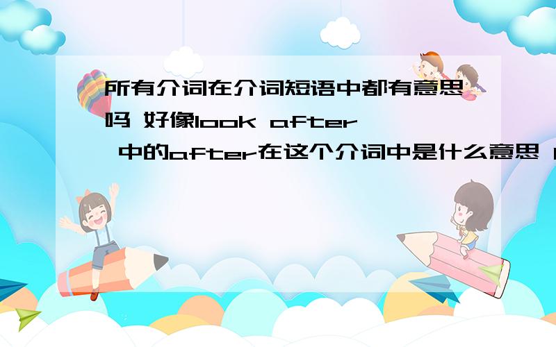 所有介词在介词短语中都有意思吗 好像look after 中的after在这个介词中是什么意思 by bus 在短语中的意思是乘坐吗