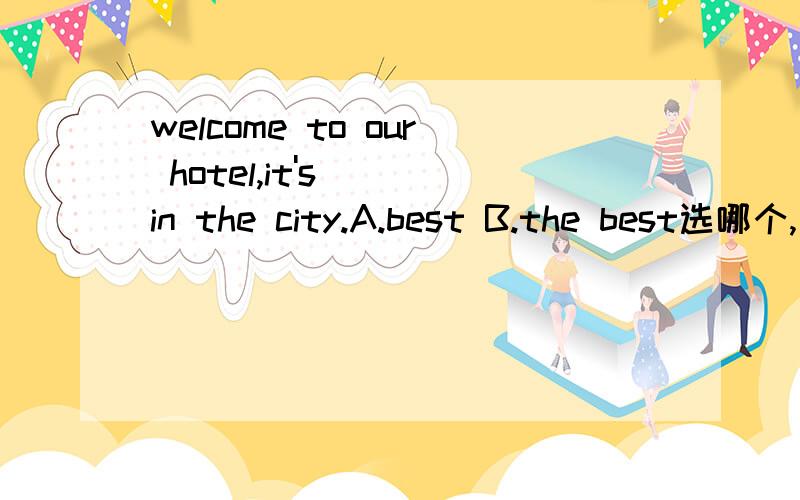 welcome to our hotel,it's___in the city.A.best B.the best选哪个,为什么?