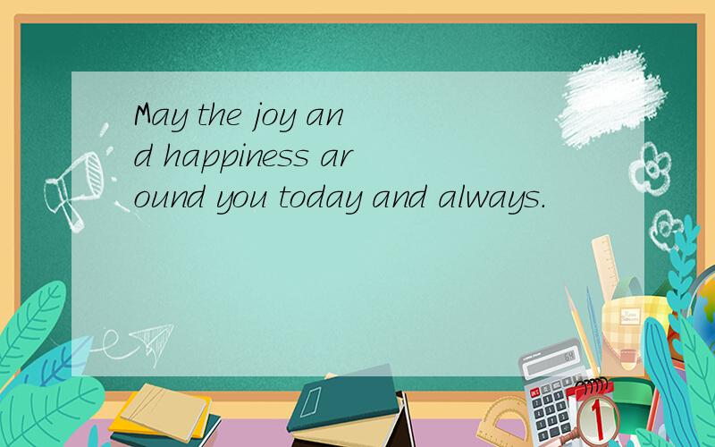 May the joy and happiness around you today and always.