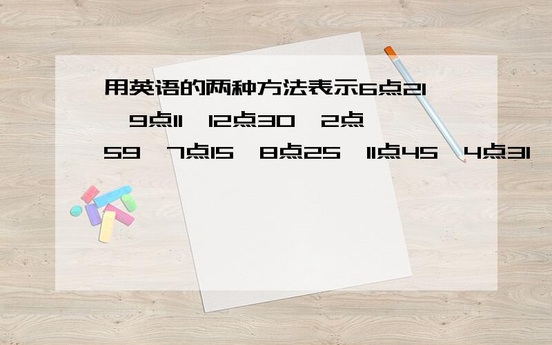 用英语的两种方法表示6点21,9点11,12点30,2点59,7点15,8点25,11点45,4点31