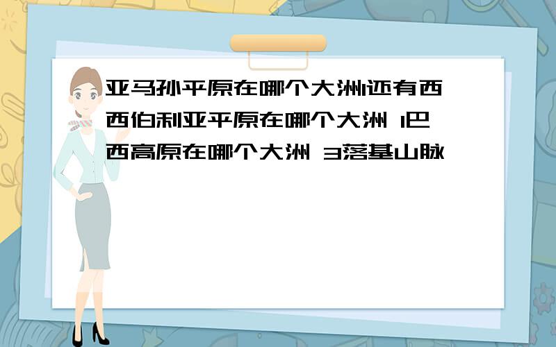 亚马孙平原在哪个大洲1还有西西伯利亚平原在哪个大洲 1巴西高原在哪个大洲 3落基山脉