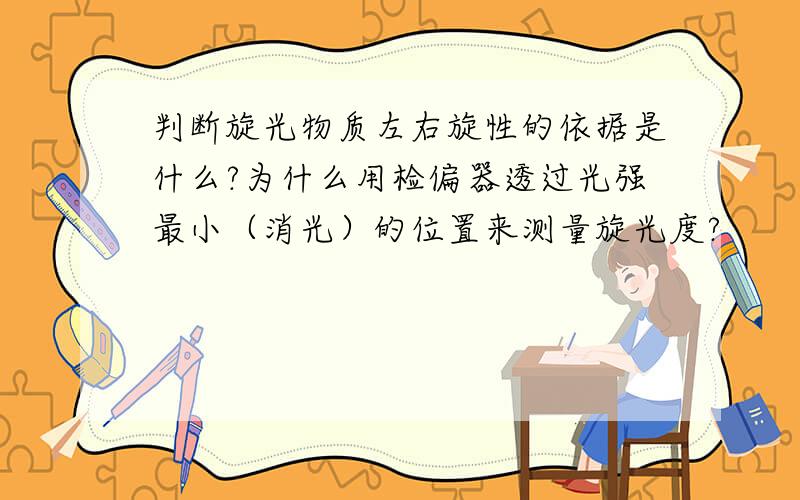 判断旋光物质左右旋性的依据是什么?为什么用检偏器透过光强最小（消光）的位置来测量旋光度?