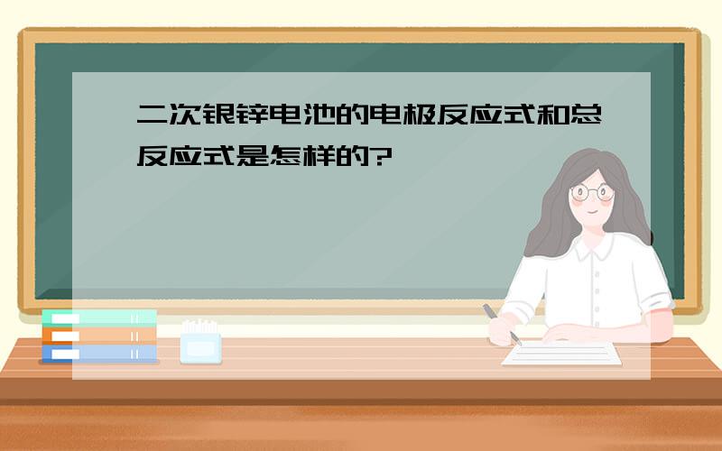 二次银锌电池的电极反应式和总反应式是怎样的?