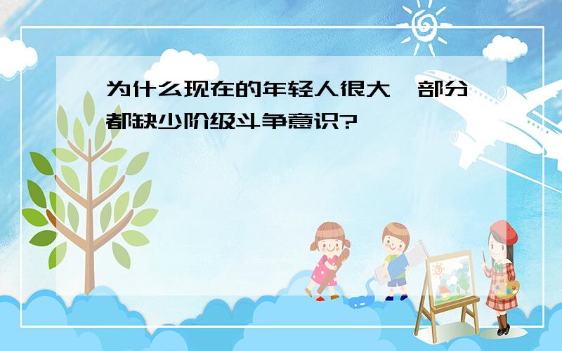 为什么现在的年轻人很大一部分都缺少阶级斗争意识?