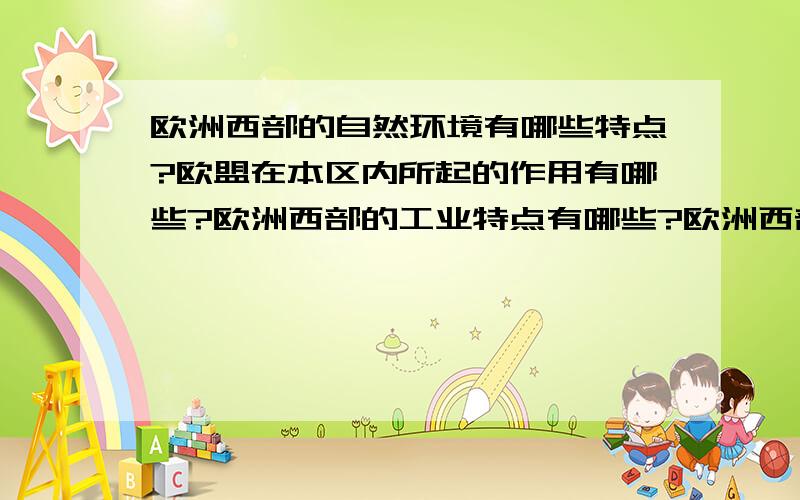 欧洲西部的自然环境有哪些特点?欧盟在本区内所起的作用有哪些?欧洲西部的工业特点有哪些?欧洲西部发展旅游业与畜牧业环境的特点有哪些?阿尔卑斯山是怎么形成的?