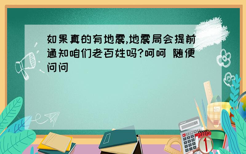 如果真的有地震,地震局会提前通知咱们老百姓吗?呵呵 随便问问