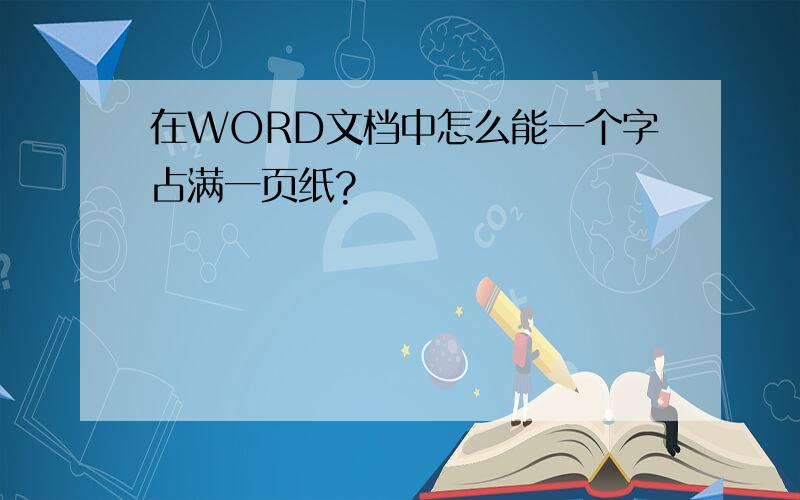 在WORD文档中怎么能一个字占满一页纸?