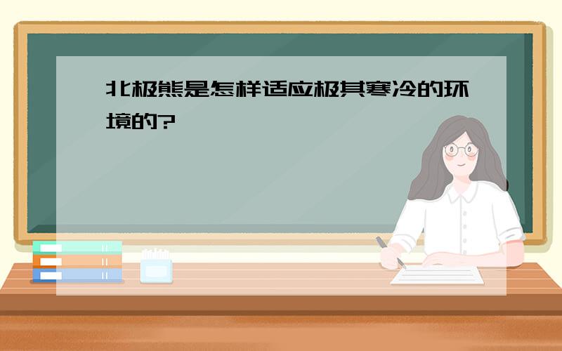 北极熊是怎样适应极其寒冷的环境的?