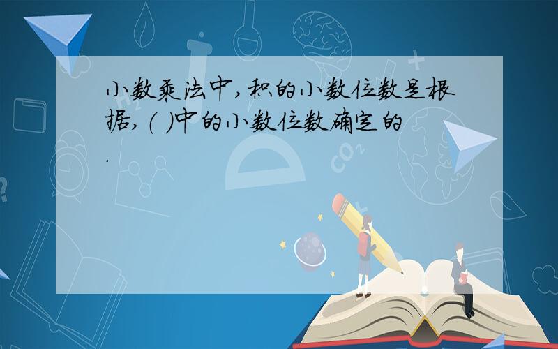 小数乘法中,积的小数位数是根据,（ ）中的小数位数确定的.