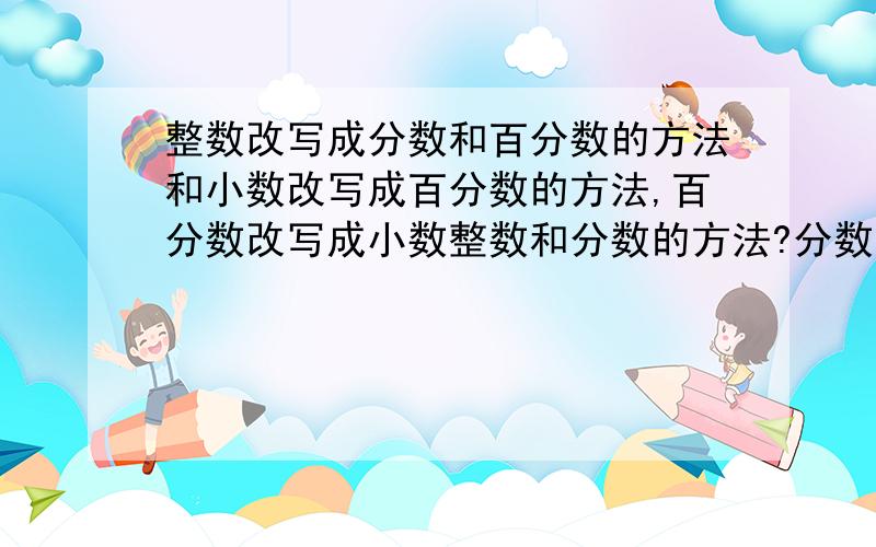 整数改写成分数和百分数的方法和小数改写成百分数的方法,百分数改写成小数整数和分数的方法?分数改写成百分数和小数的方法?快啊,急,