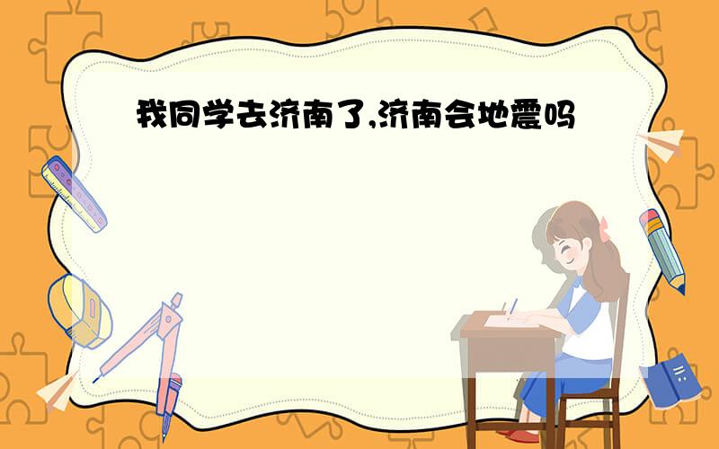 我同学去济南了,济南会地震吗