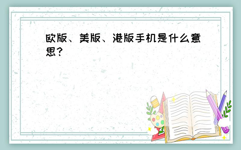 欧版、美版、港版手机是什么意思?