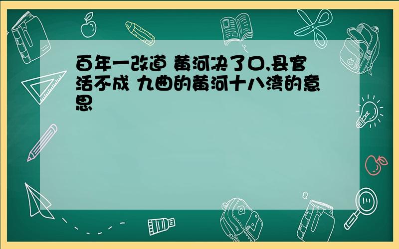 百年一改道 黄河决了口,县官活不成 九曲的黄河十八湾的意思